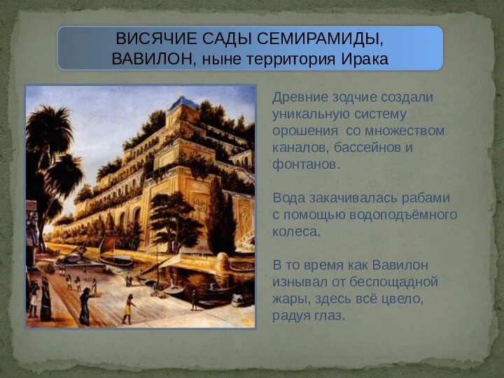 ВИСЯЧИЕ САДЫ СЕМИРАМИДЫ, ВАВИЛОН, ныне территория Ирака Древние зодчие создали уникальную систему орошения