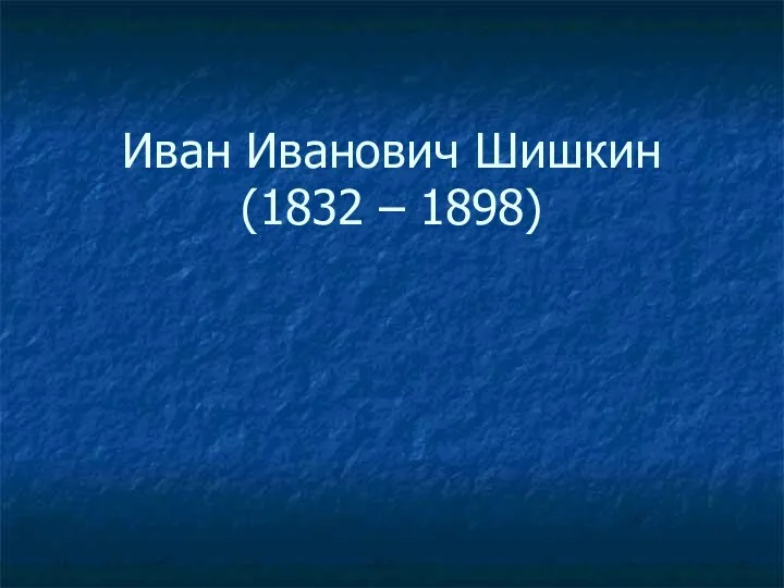 Иван Иванович Шишкин (1832 – 1898)