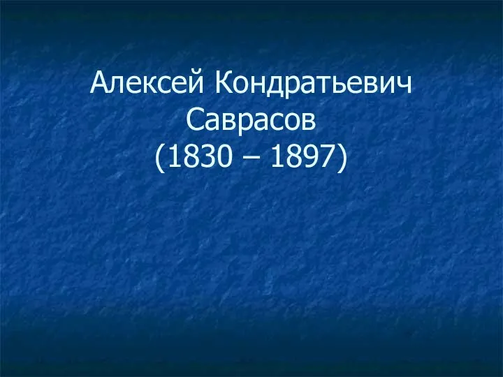 Алексей Кондратьевич Саврасов (1830 – 1897)