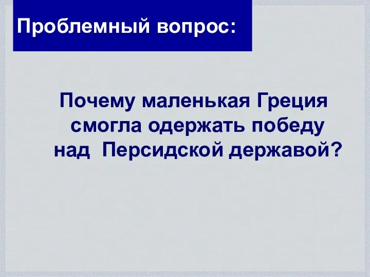 Проблемный вопрос: Почему маленькая Греция смогла одержать победу над Персидской державой?