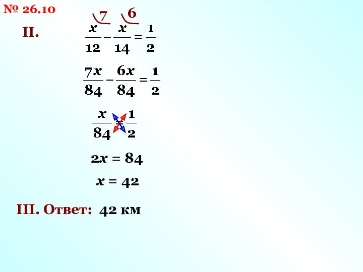 № 26.10 II. 7 6 2х = 84 х = 42 III. Ответ: 42 км