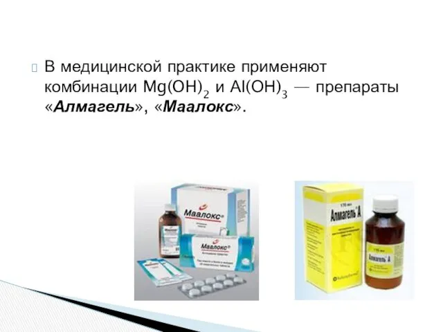 В медицинской практике применяют комбинации Mg(OH)2 и АI(ОН)3 — препараты «Алмагель», «Маалокс».