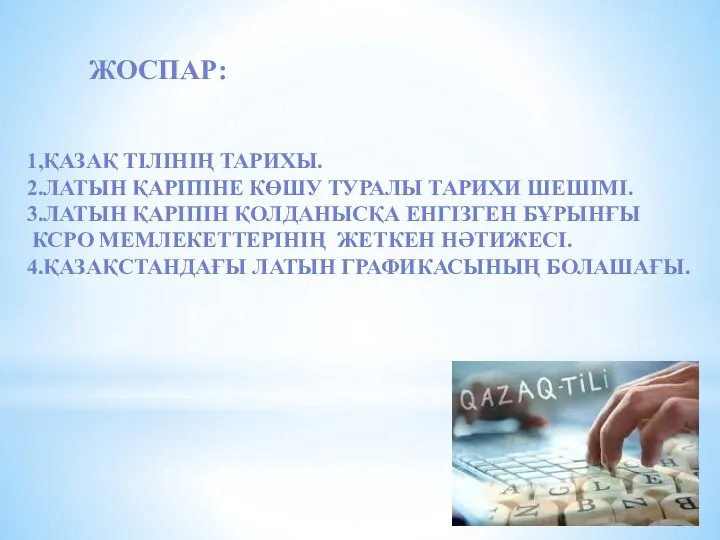 ЖОСПАР: 1,ҚАЗАҚ ТІЛІНІҢ ТАРИХЫ. 2.ЛАТЫН ҚАРІПІНЕ КӨШУ ТУРАЛЫ ТАРИХИ ШЕШІМІ.