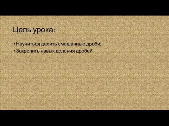 Цель урока: Научиться делить смешанные дроби; Закрепить навык деления дробей.