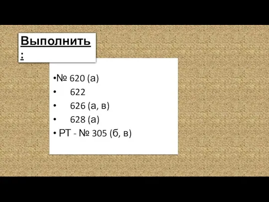 № 620 (а) 622 626 (а, в) 628 (а) РТ - № 305 (б, в) Выполнить: