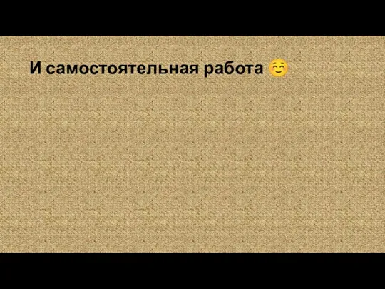 И самостоятельная работа ☺