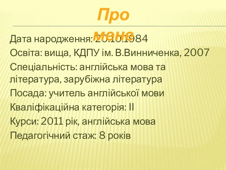 Дата народження: 20.10.1984 Освіта: вища, КДПУ ім. В.Винниченка, 2007 Спеціальність: