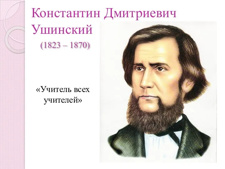 Константин Дмитриевич Ушинский (1823 – 1870) «Учитель всех учителей»