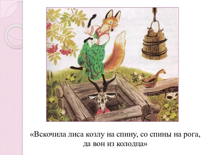 «Вскочила лиса козлу на спину, со спины на рога, да вон из колодца»