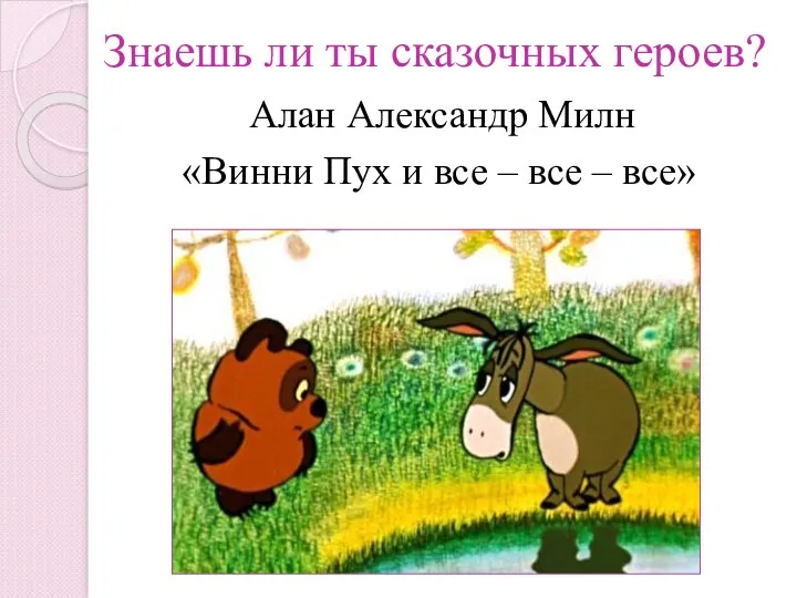 Знаешь ли ты сказочных героев? «Винни Пух и все – все – все» Алан Александр Милн