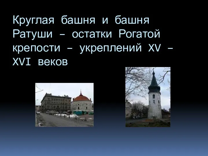 Круглая башня и башня Ратуши – остатки Рогатой крепости – укреплений XV – XVI веков