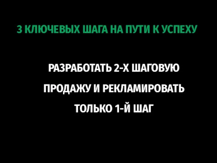 РАЗРАБОТАТЬ 2-Х ШАГОВУЮ ПРОДАЖУ И РЕКЛАМИРОВАТЬ ТОЛЬКО 1-Й ШАГ 3 КЛЮЧЕВЫХ ШАГА НА ПУТИ К УСПЕХУ