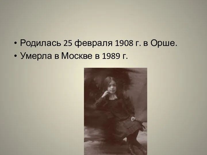 Родилась 25 февраля 1908 г. в Орше. Умерла в Москве в 1989 г.
