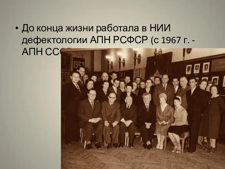 До конца жизни работала в НИИ дефектологии АПН РСФСР (с 1967 г. - АПН СССР).
