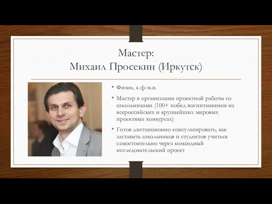 Мастер: Михаил Просекин (Иркутск) Физик, к.ф-м.н. Мастер в организации проектной