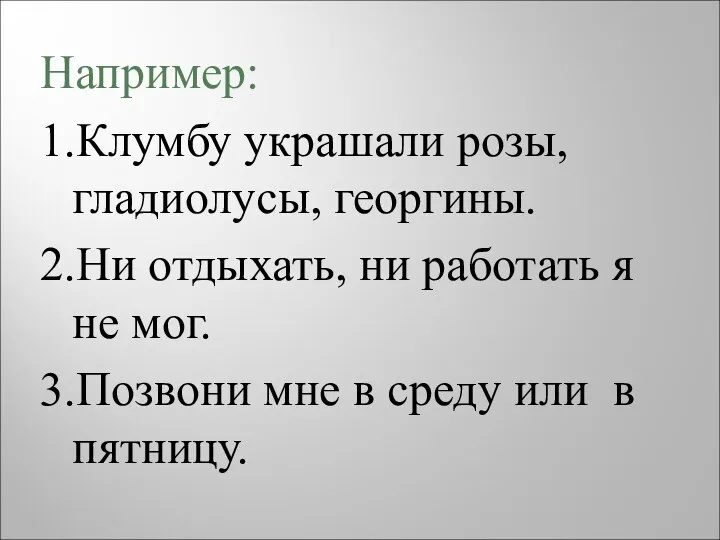 Например: 1.Клумбу украшали розы, гладиолусы, георгины. 2.Ни отдыхать, ни работать