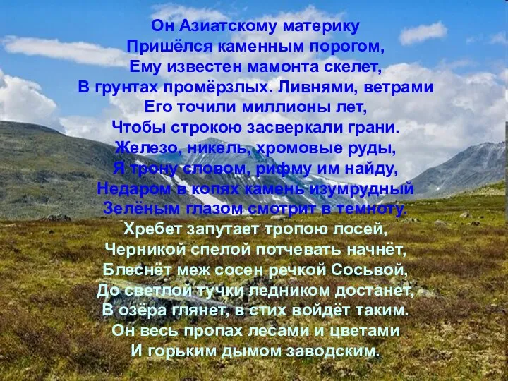 Он Азиатскому материку Пришёлся каменным порогом, Ему известен мамонта скелет,