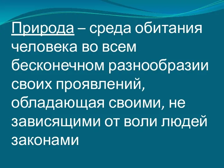 Природа – среда обитания человека во всем бесконечном разнообразии своих проявлений, обладающая своими,