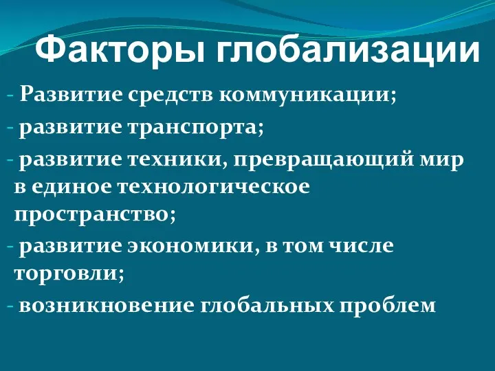 Факторы глобализации Развитие средств коммуникации; развитие транспорта; развитие техники, превращающий мир в единое