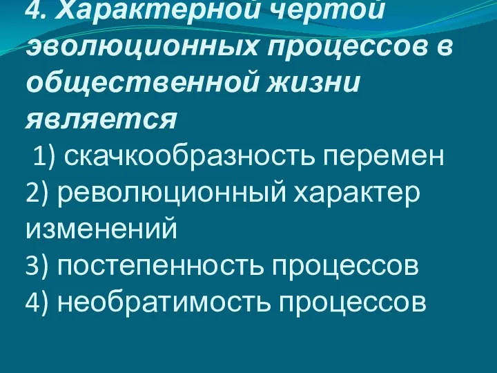 4. Характерной чертой эволюционных процессов в общественной жизни является 1) скачкообразность перемен 2)