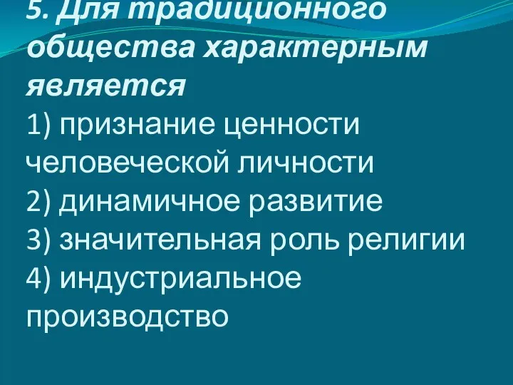 5. Для традиционного общества характерным является 1) признание ценности человеческой личности 2) динамичное