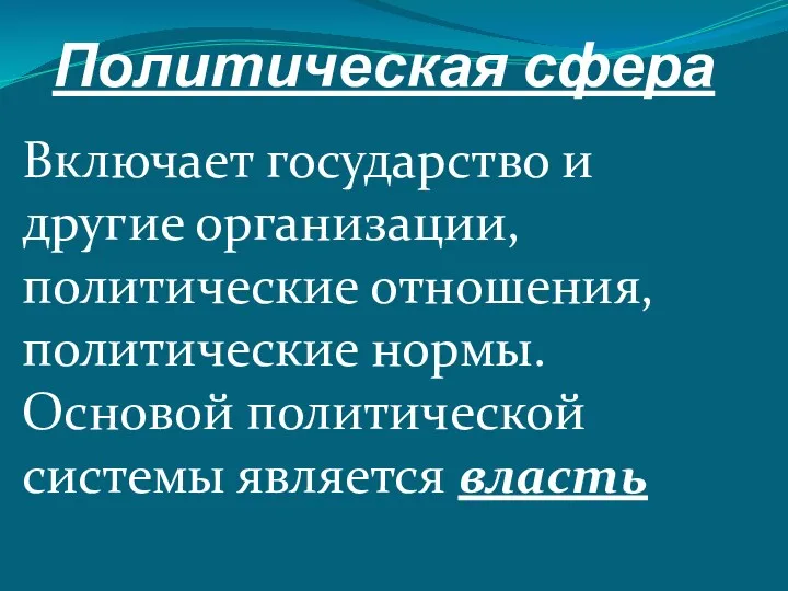 Политическая сфера Включает государство и другие организации, политические отношения, политические нормы. Основой политической системы является власть