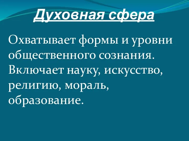 Духовная сфера Охватывает формы и уровни общественного сознания. Включает науку, искусство, религию, мораль, образование.