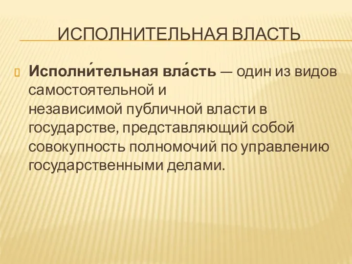 ИСПОЛНИТЕЛЬНАЯ ВЛАСТЬ Исполни́тельная вла́сть — один из видов самостоятельной и