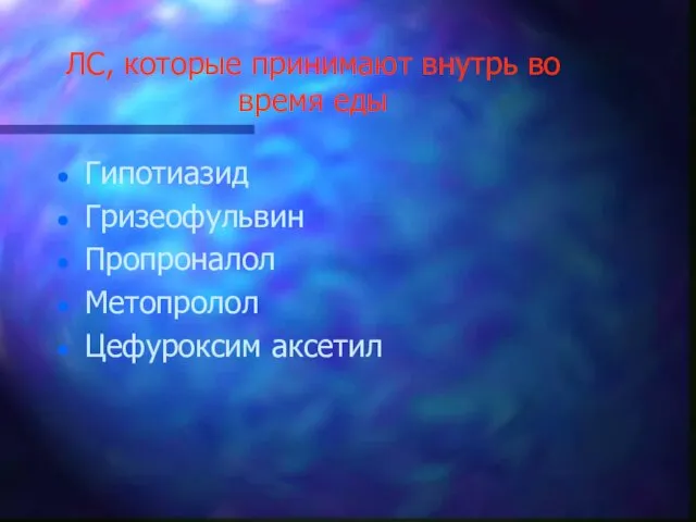 ЛС, которые принимают внутрь во время еды Гипотиазид Гризеофульвин Пропроналол Метопролол Цефуроксим аксетил