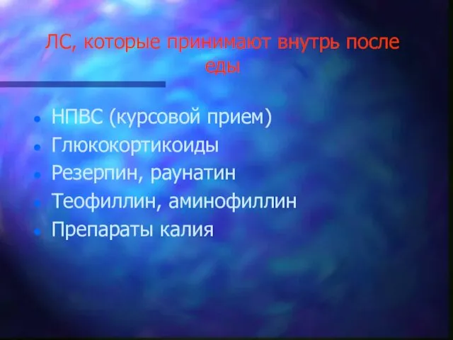 ЛС, которые принимают внутрь после еды НПВС (курсовой прием) Глюкокортикоиды Резерпин, раунатин Теофиллин, аминофиллин Препараты калия