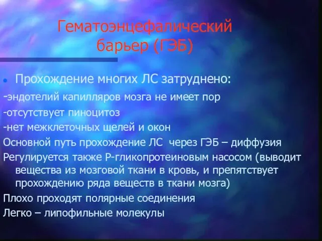 Гематоэнцефалический барьер (ГЭБ) Прохождение многих ЛС затруднено: -эндотелий капилляров мозга