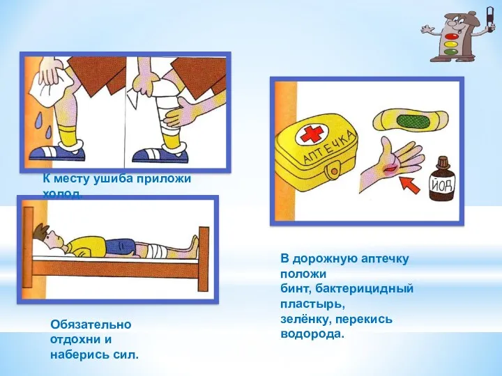 К месту ушиба приложи холод. Обязательно отдохни и наберись сил.