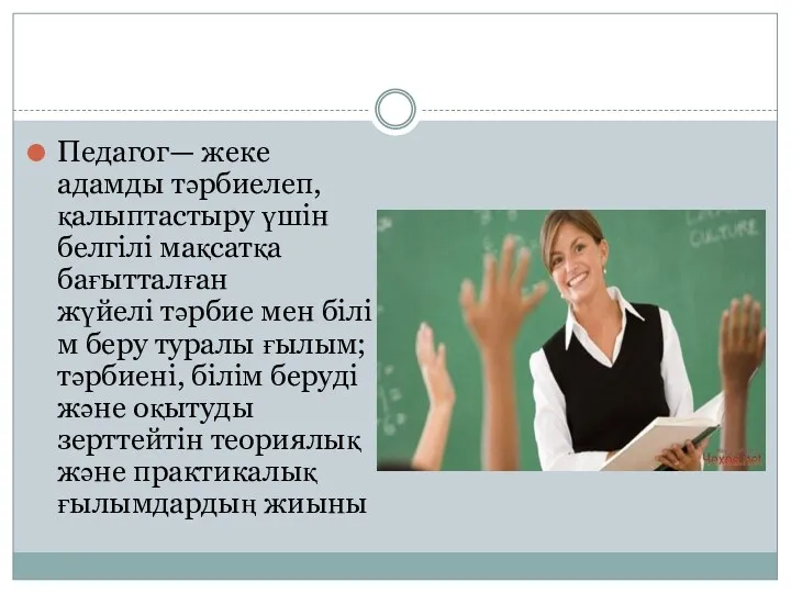 Педагог— жеке адамды тәрбиелеп, қалыптастыру үшін белгілі мақсатқа бағытталған жүйелі