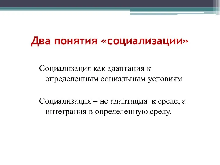 Два понятия «социализации» Социализация как адаптация к определенным социальным условиям