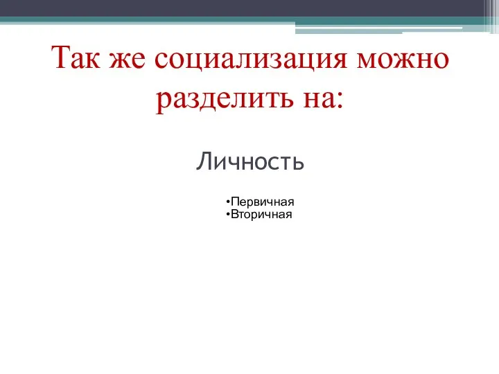 Так же социализация можно разделить на: Личность Первичная Вторичная