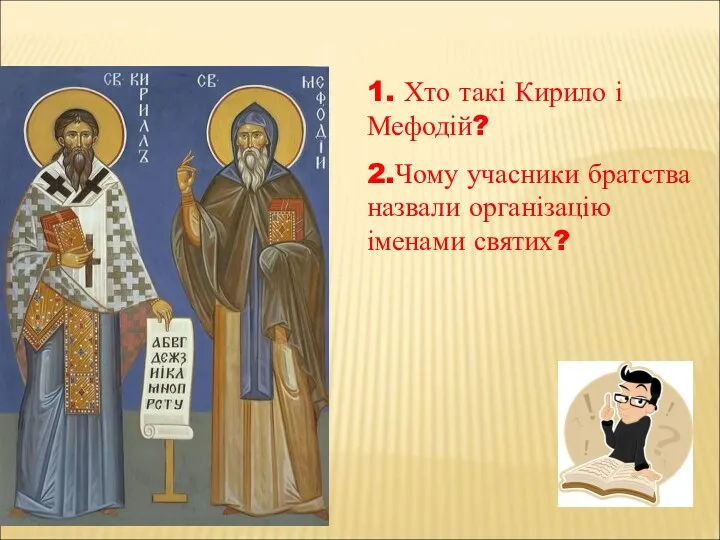 1. Хто такі Кирило і Мефодій? 2.Чому учасники братства назвали організацію іменами святих?