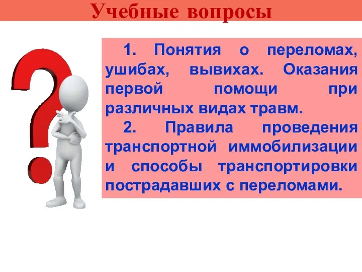 Учебные вопросы 1. Понятия о переломах, ушибах, вывихах. Оказания первой помощи при различных