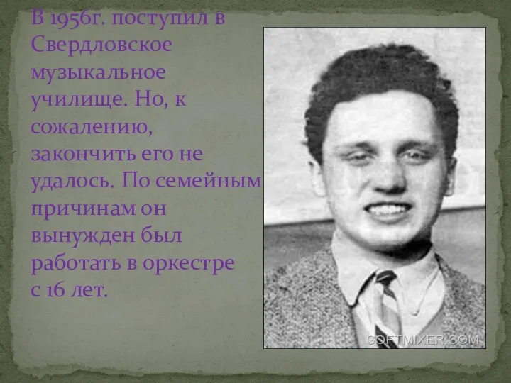 В 1956г. поступил в Свердловское музыкальное училище. Но, к сожалению, закончить его не