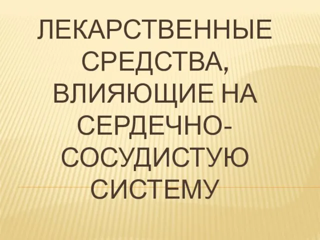 ЛЕКАРСТВЕННЫЕ СРЕДСТВА, ВЛИЯЮЩИЕ НА СЕРДЕЧНО-СОСУДИСТУЮ СИСТЕМУ