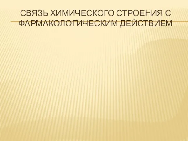 СВЯЗЬ ХИМИЧЕСКОГО СТРОЕНИЯ С ФАРМАКОЛОГИЧЕСКИМ ДЕЙСТВИЕМ