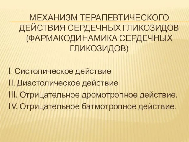 МЕХАНИЗМ ТЕРАПЕВТИЧЕСКОГО ДЕЙСТВИЯ СЕРДЕЧНЫХ ГЛИКОЗИДОВ (ФАРМАКОДИНАМИКА СЕРДЕЧНЫХ ГЛИКОЗИДОВ) I. Систолическое действие II. Диастолическое