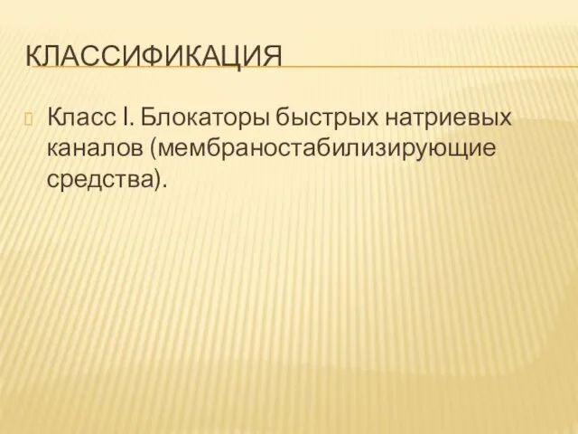 КЛАССИФИКАЦИЯ Класс I. Блокаторы быстрых натриевых каналов (мембраностабилизирующие средства).