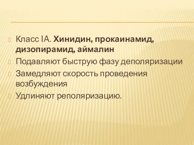 Класс IA. Хинидин, прокаинамид, дизопирамид, аймалин Подавляют быструю фазу деполяризации Замедляют скорость проведения возбуждения Удлиняют реполяризацию.