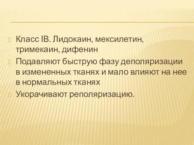 Класс IВ. Лидокаин, мексилетин, тримекаин, дифенин Подавляют быструю фазу деполяризации в измененных тканях