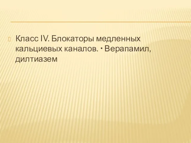 Класс IV. Блокаторы медленных кальциевых каналов. • Верапамил, дилтиазем