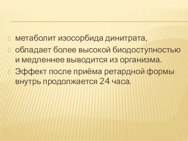 метаболит изосорбида динитрата, обладает более высокой биодоступностью и медленнее выводится из организма. Эффект