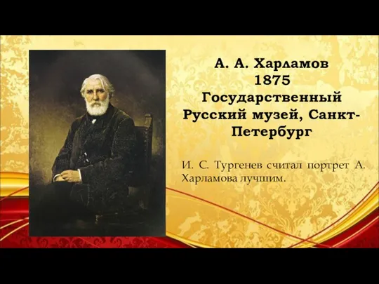 А. А. Харламов 1875 Государственный Русский музей, Санкт-Петербург И. C. Тургенев считал портрет А. Харламова лучшим.