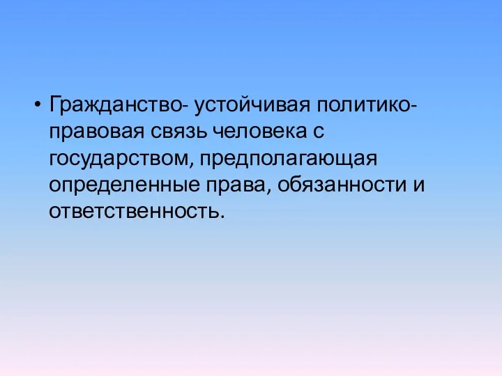 Гражданство- устойчивая политико-правовая связь человека с государством, предполагающая определенные права, обязанности и ответственность.