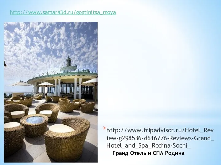http://www.tripadvisor.ru/Hotel_Review-g298536-d616776-Reviews-Grand_Hotel_and_Spa_Rodina-Sochi_ http://www.samara3d.ru/gostinitsa_moya Гранд Отель и СПА Родина