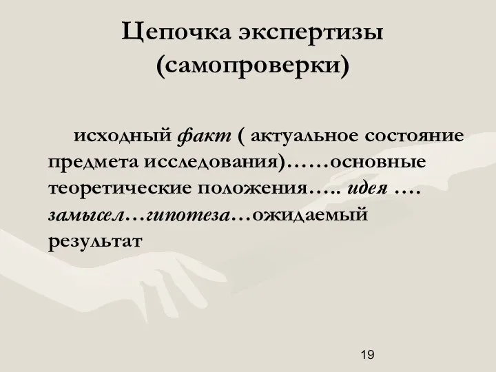 Цепочка экспертизы (самопроверки) исходный факт ( актуальное состояние предмета исследования)……основные теоретические положения….. идея ….замысел…гипотеза…ожидаемый результат